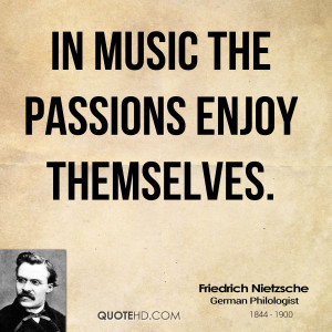 Friedrich Nietzsche Quotes Music In music the passions enjoy