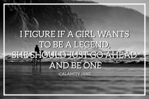 Calamity Jane I Figure if a girl wants to be a legend, she should just ...