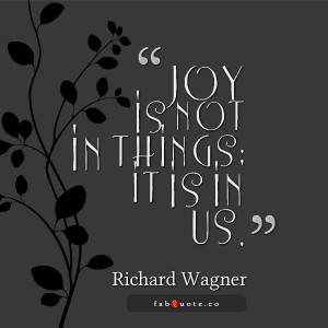 Richard Wagner “Joy is in us” Quote