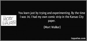 ... 14, I had my own comic strip in the Kansas City paper. - Mort Walker
