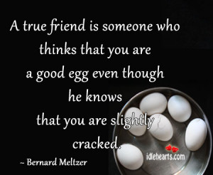 true friend is someone who thinks that you are a good egg even ...