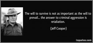 ... ... the answer to criminal aggression is retaliation. - Jeff Cooper