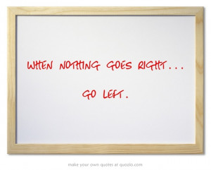 when nothing goes right... go left.