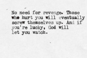 No need for revenge. Those who hurt you will eventually screw ...