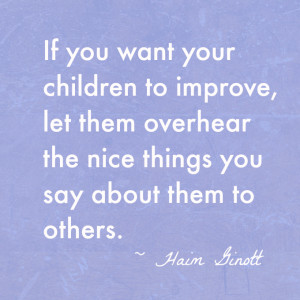 ... the nice things you say about them to others.” – Haim Ginott
