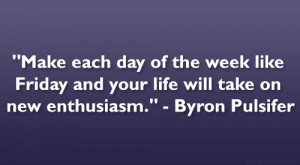Make each day of the week like Friday and your life will take on new ...