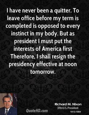 Richard M. Nixon - I have never been a quitter. To leave office before ...