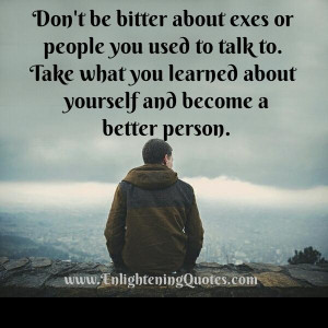 Don’t be bitter about exes or people you used to talk to ...