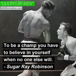 ... believe in yourself when no one else will.” – Sugar Ray Robinson