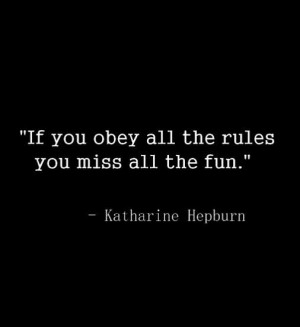 ... you obey all the rules you miss all the fun.