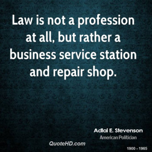 Law is not a profession at all, but rather a business service station ...