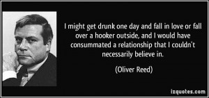 might get drunk one day and fall in love or fall over a hooker ...