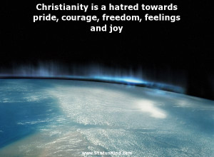 Christianity is a hatred towards pride, courage, freedom, feelings and ...
