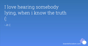 love hearing somebody lying, when i know the truth (: