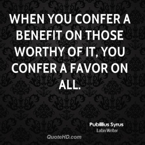 When you confer a benefit on those worthy of it, you confer a favor on ...