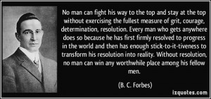 ... man can win any worthwhile place among his fellow men. - B. C. Forbes