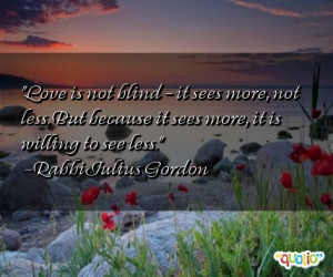 ... because it sees more, it is willing to see less. -Rabbi Julius Gordon
