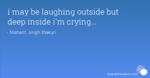 may be laughing outside but deep inside i'm crying...