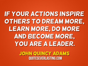 ... dream more, learn more, do more and become more, you are a leader