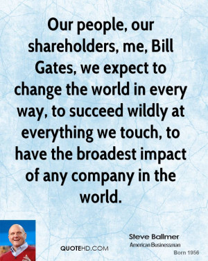 Our people, our shareholders, me, Bill Gates, we expect to change the ...