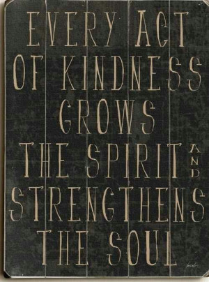 every act of kindness grows the spirits and strengthens the soul