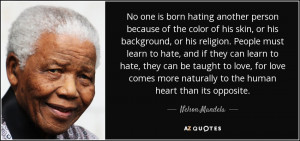 No one is born hating another person because of the color of his skin ...