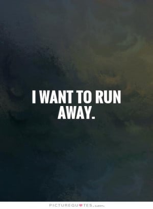 Showing Gallery For I Want To Run Away Quotes