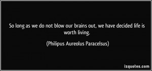 So long as we do not blow our brains out, we have decided life is ...