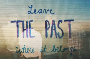 Leave the Past where it Belongs!
