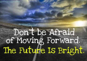 Don’t Be Afraid Of Moving Forward, The Future Is Bright