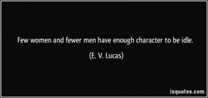 Few women and fewer men have enough character to be idle. - E. V ...