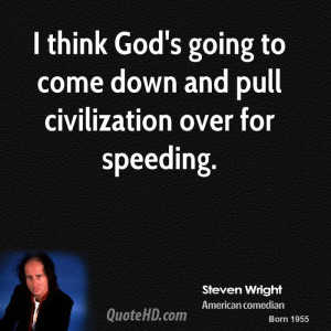 ... To Come Down And Pull Civilization Over For Speeding. - Steven Wright