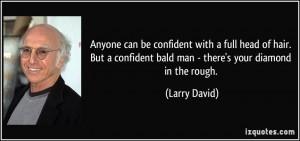 ... confident bald man - there's your diamond in the rough. - Larry David