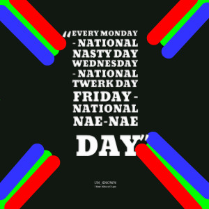 : every monday national nasty day wednesday national twerk day friday ...