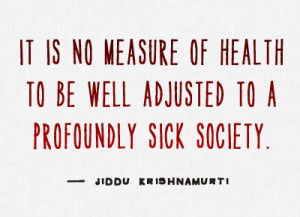 It is no measure of health to be well adjusted to a profoundly sick ...