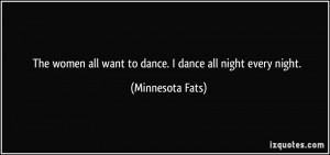 The women all want to dance. I dance all night every night ...