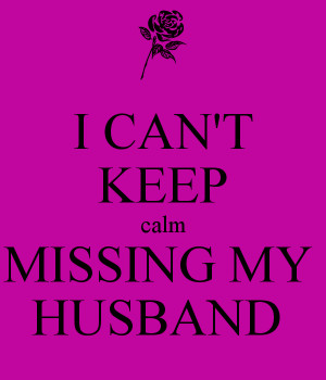 Missing My Husband Images I can't keep calm missing my