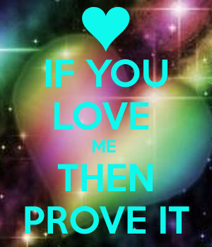 IF YOU LOVE ME THEN PROVE IT