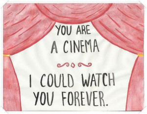 You are a cinema, I could watch you forever.