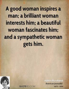 Helen Rowland - A good woman inspires a man; a brilliant woman ...