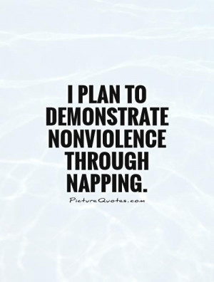 plan to demonstrate nonviolence through napping Picture Quote #1