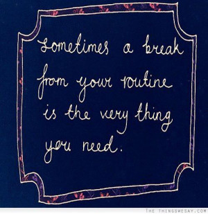 Sometimes A break From Your Routine