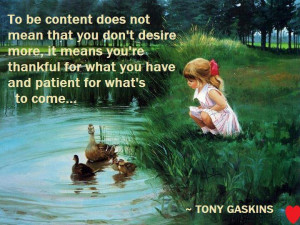 To be content does not mean that you don’t desire more ,it means you ...