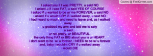 asked you if I was PRETTY, u said NOI asked u if i was FAT, u said ...