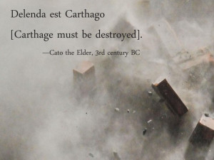 Delenda est Carthago [Carthage must be destroyed]. Cato the Elder, 3rd ...