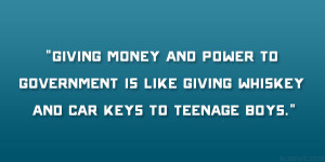 Giving money and power to government is like giving whiskey and car ...