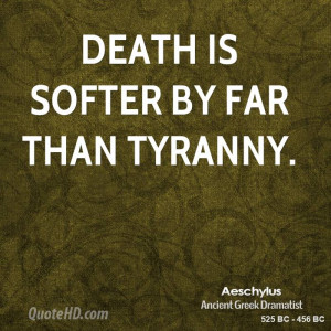 Death is softer by far than tyranny.