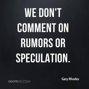 Gary Rhodes - We don't comment on rumors or speculation.