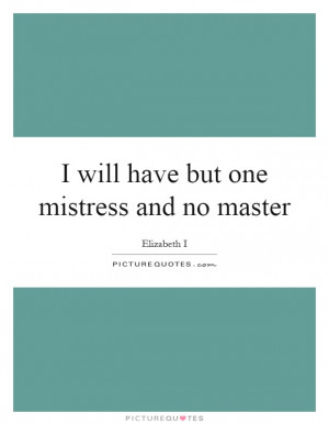 ... have but one mistress and no master quote | Picture Quotes & Sayings