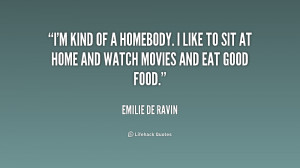 kind of a homebody. I like to sit at home and watch movies and eat ...